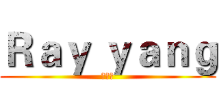 Ｒａｙ ｙａｎｇ (楊予睿)