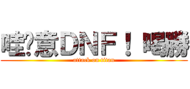 哇尬意ＤＮＦ！ 喝勝 (attack on titan)