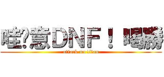 哇尬意ＤＮＦ！ 喝勝 (attack on titan)