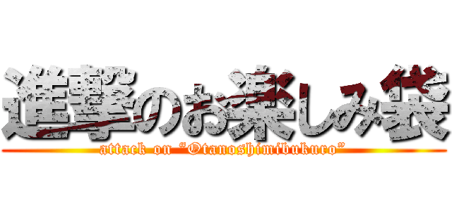 進撃のお楽しみ袋 (attack on “Otanoshimibukuro”)
