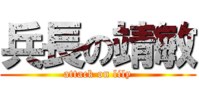 兵長の靖敏 (attack on lily)