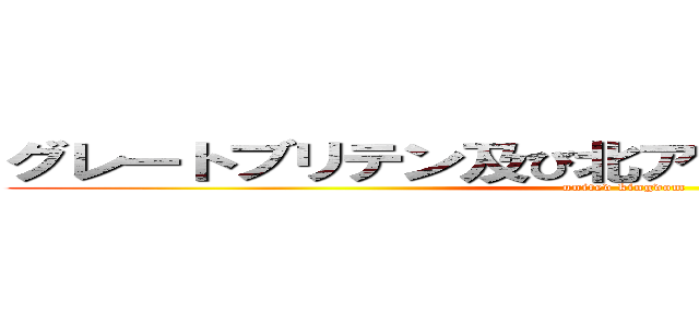 グレートブリテン及び北アイルランド連合王国 (united kingdom)