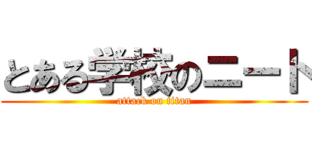 とある学校のニート (attack on titan)