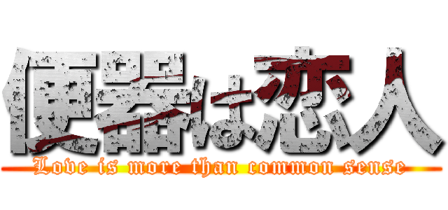 便器は恋人 (Love is more than common sense)