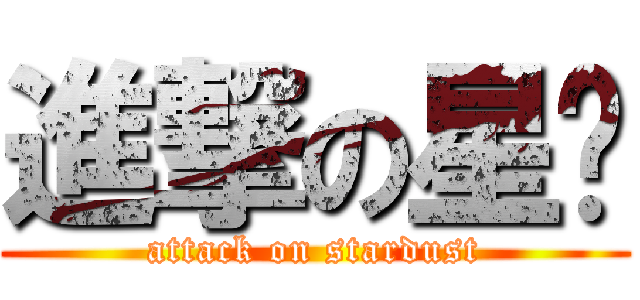 進撃の星尘 (attack on stardust)
