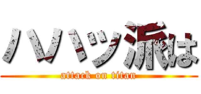 ハハッ派は (attack on titan)