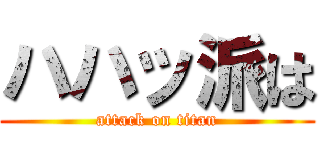ハハッ派は (attack on titan)