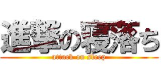 進撃の寝落ち (attack on sleep)