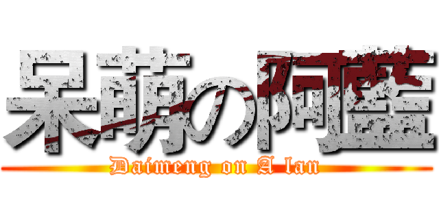 呆萌の阿藍 (Daimeng on A lan)