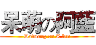 呆萌の阿藍 (Daimeng on A lan)