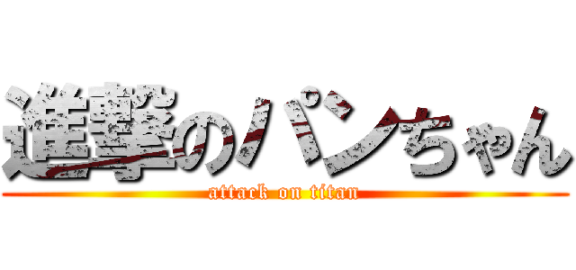 進撃のパンちゃん (attack on titan)