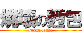燒壞の麪包 (burnt toast)