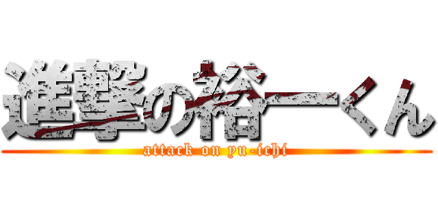 進撃の裕一くん (attack on yu-ichi)