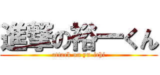 進撃の裕一くん (attack on yu-ichi)