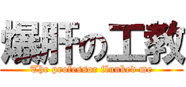 爆肝の工教 (The professor flunked me)