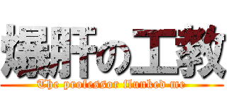 爆肝の工教 (The professor flunked me)