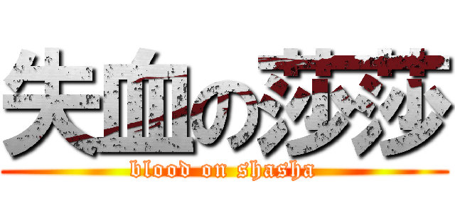 失血の莎莎 (blood on shasha)