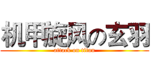 机甲旋风の玄羽 (attack on titan)