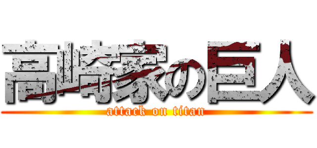 高崎家の巨人 (attack on titan)