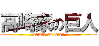 高崎家の巨人 (attack on titan)