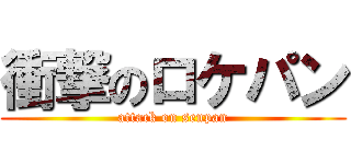 衝撃のロケパン (attack on senpan)