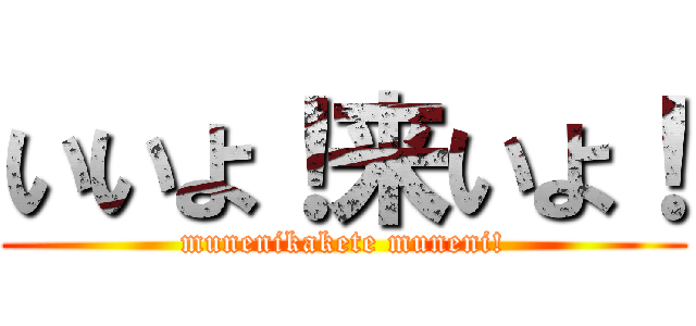 いいよ！来いよ！ (munenikakete muneni!)