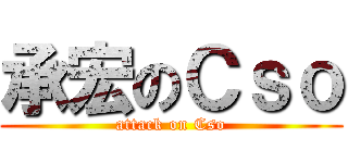 承宏のＣｓｏ (attack on Cso)
