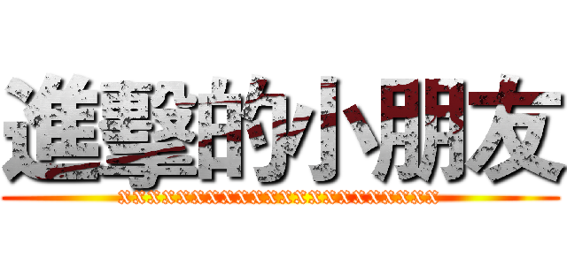 進擊的小朋友 (xxxxxxxxxxxxxxxxxxxxxx)