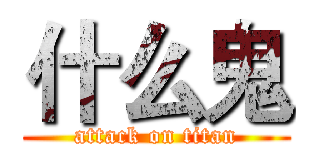 什么鬼 (attack on titan)