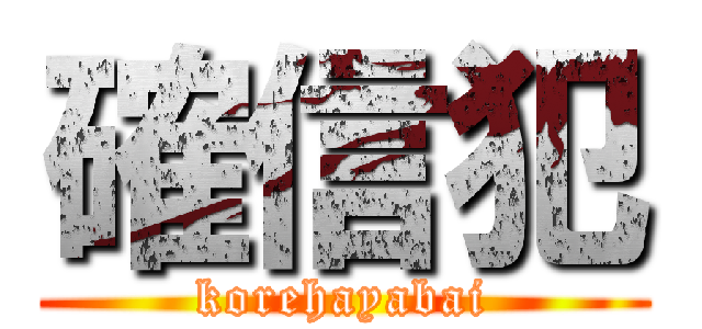確信犯 (korehayabai)