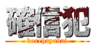 確信犯 (korehayabai)