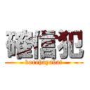 確信犯 (korehayabai)