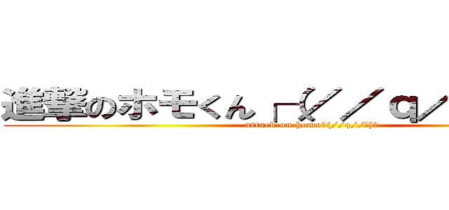 進撃のホモくん┌（／／ｑ／／┐）┐ (attack on homo┌(//q//┐)┐)
