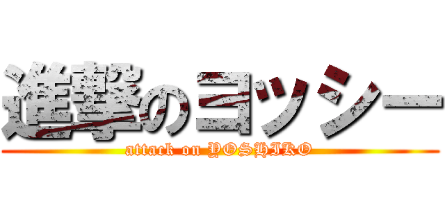 進撃のヨッシー (attack on YOSHIKO)