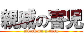 親戚の害児 (attack on u-turn)