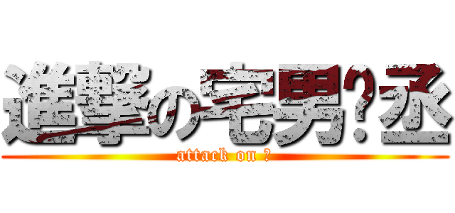 進撃の宅男彥丞 (attack on ?)