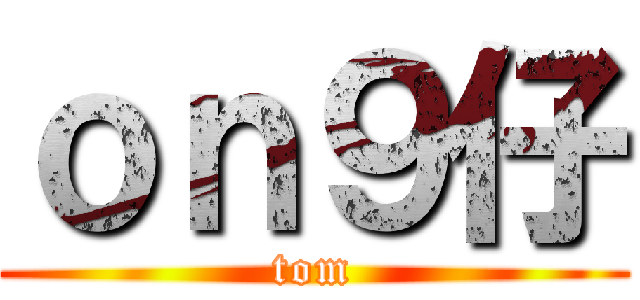 ｏｎ９仔 (tom)