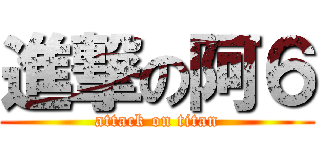 進撃の阿６ (attack on titan)