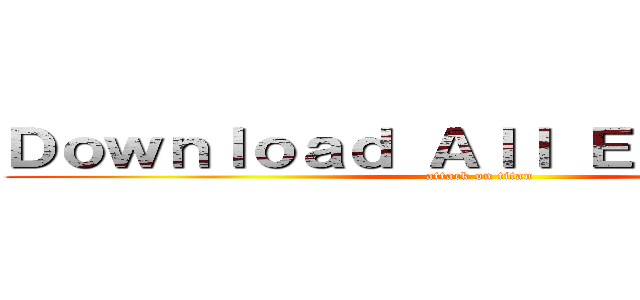 Ｄｏｗｎｌｏａｄ Ａｌｌ Ｅｐｉｓｏｄｅｓ (attack on titan)