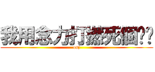 我用念力打撚死個傻閪 (onj)