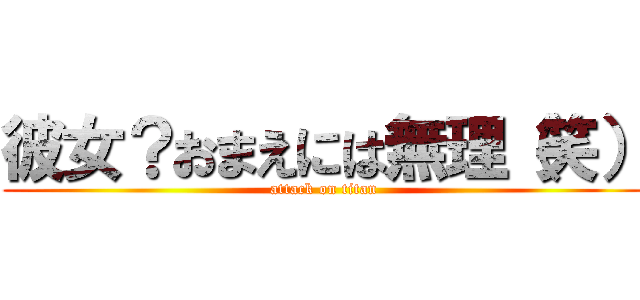 彼女？おまえには無理（笑） (attack on titan)