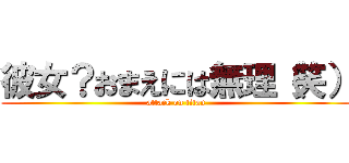 彼女？おまえには無理（笑） (attack on titan)