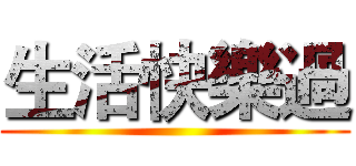 生活快樂過 ()