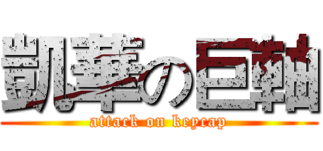 凱華の巨軸 (attack on keycap)