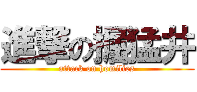 進撃の掘猛井 (attack on homilies)