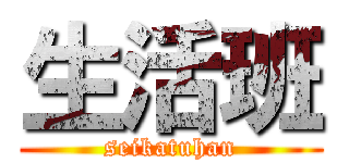 生活班 (seikatuhan)