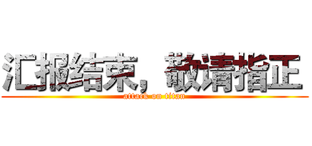 汇报结束，敬请指正  (attack on titan)