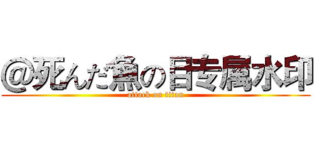 ＠死んだ魚の目专属水印 (attack on titan)