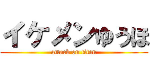 イケメンゆうほ (attack on titan)