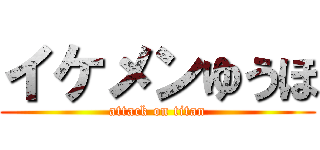 イケメンゆうほ (attack on titan)